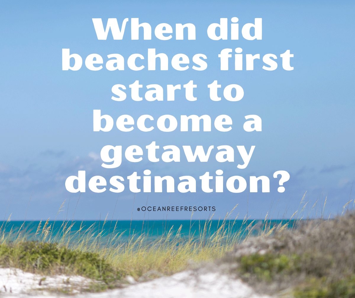 When did beaches first start to become a getaway destination? When did beaches first start to become a getaway destination?